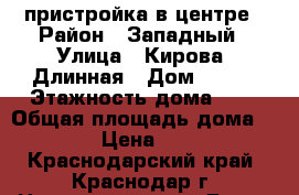  пристройка в центре › Район ­ Западный › Улица ­ Кирова /Длинная › Дом ­ 113 › Этажность дома ­ 2 › Общая площадь дома ­ 90 › Цена ­ 250 - Краснодарский край, Краснодар г. Недвижимость » Дома, коттеджи, дачи аренда   